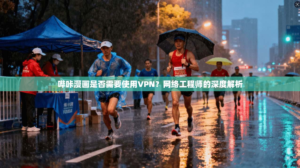 哔咔漫画是否需要使用VPN?网络工程师的深度解析