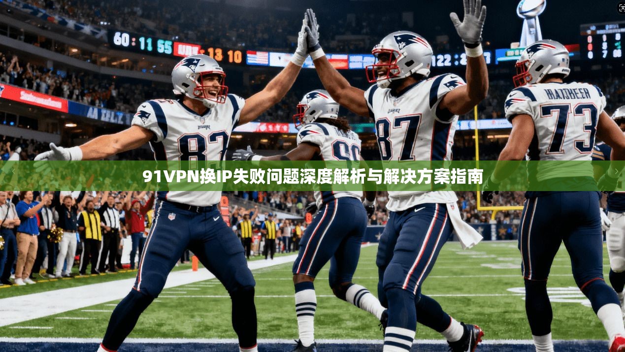91VPN换IP失败问题深度解析与解决方案指南