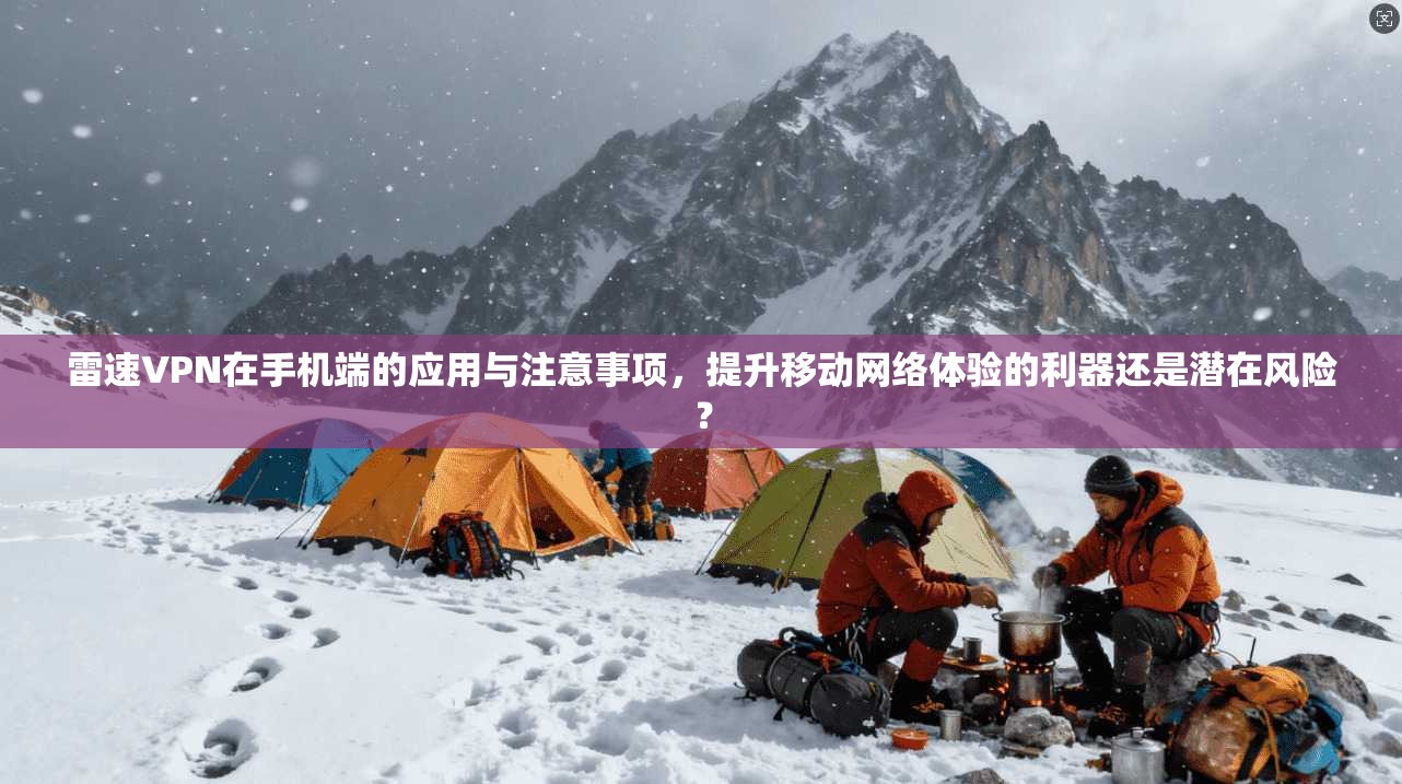 雷速VPN在手机端的应用与注意事项，提升移动网络体验的利器还是潜在风险？