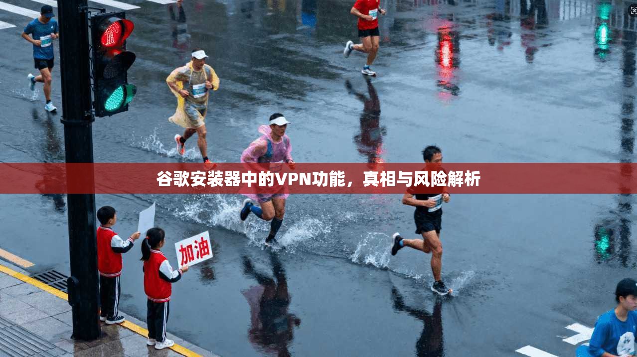 谷歌安装器中的VPN功能,真相与风险解析