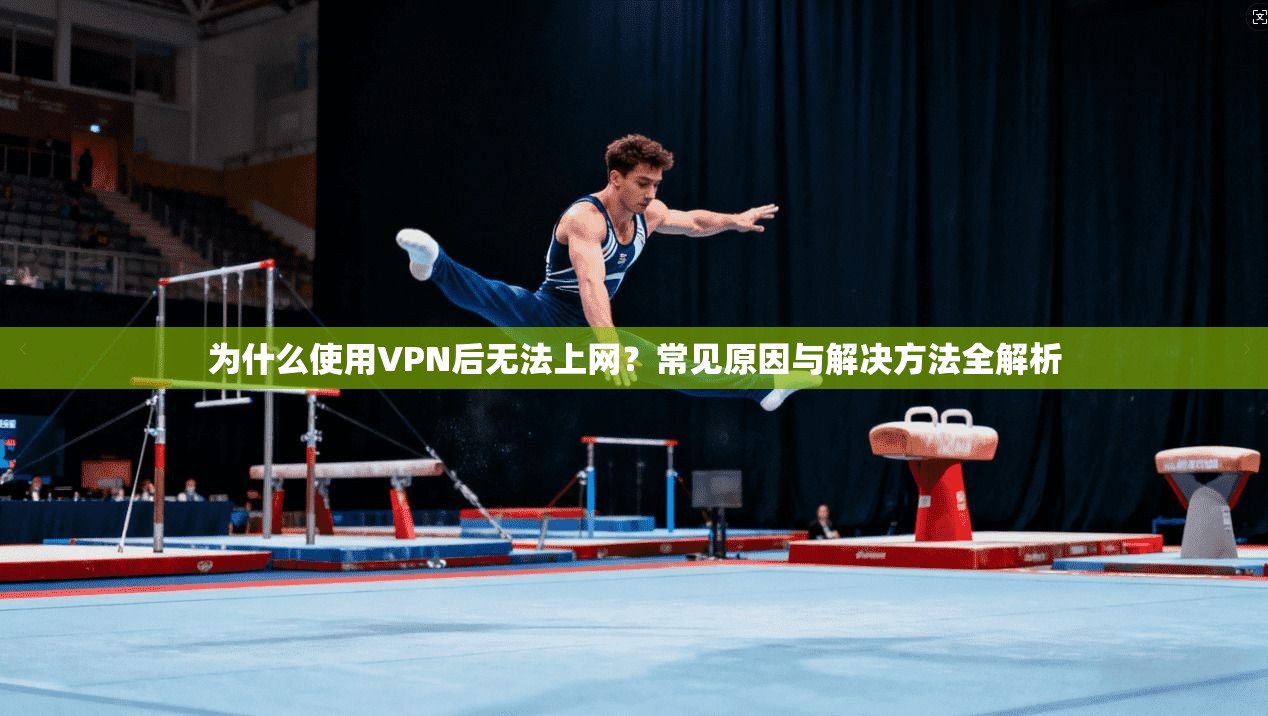 为什么使用VPN后无法上网？常见原因与解决方法全解析