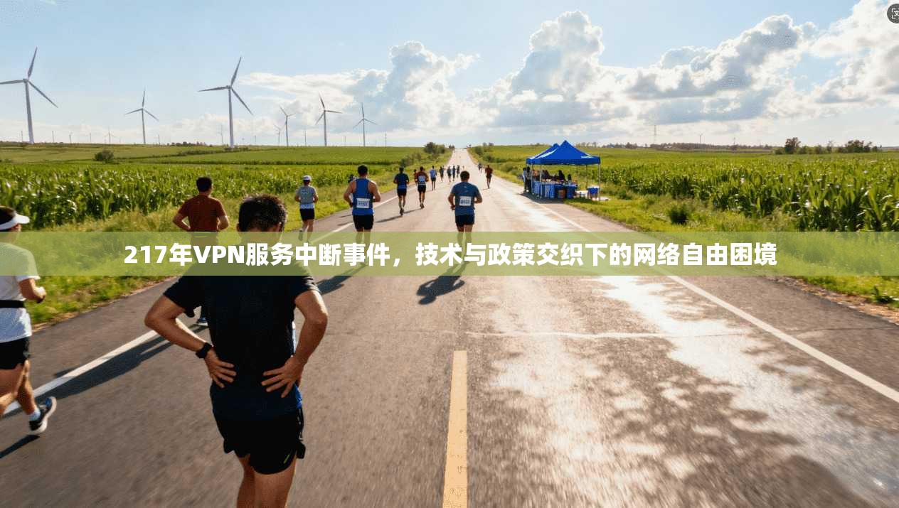 217年VPN服务中断事件，技术与政策交织下的网络自由困境
