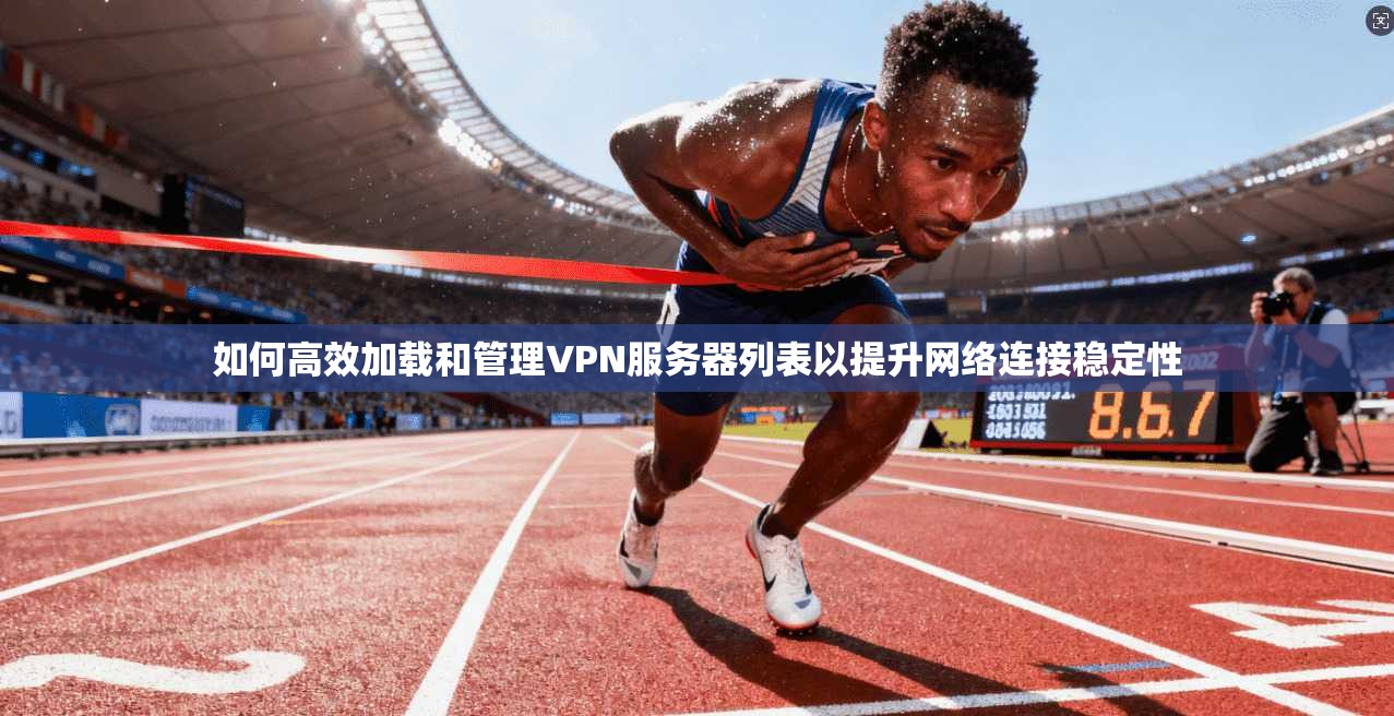 如何高效加载和管理VPN服务器列表以提升网络连接稳定性