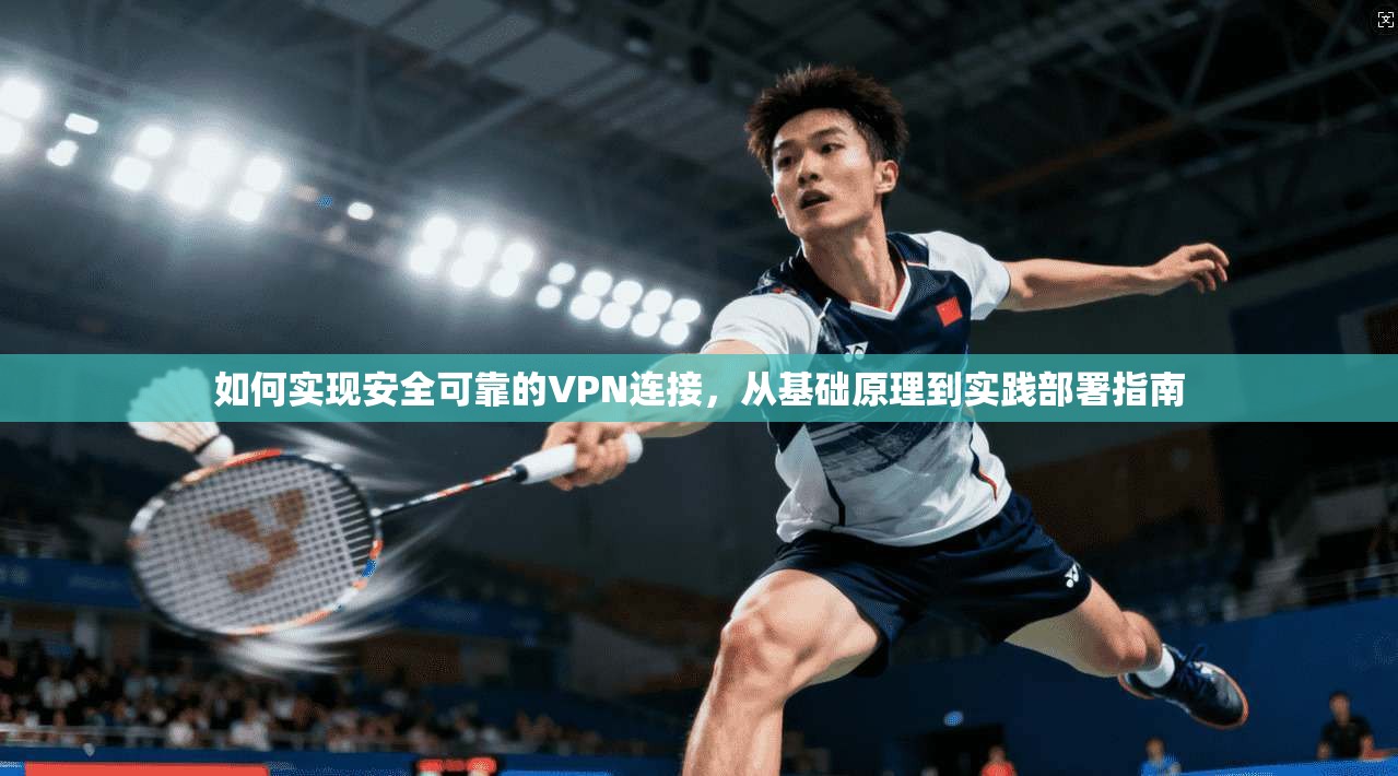 如何实现安全可靠的VPN连接，从基础原理到实践部署指南