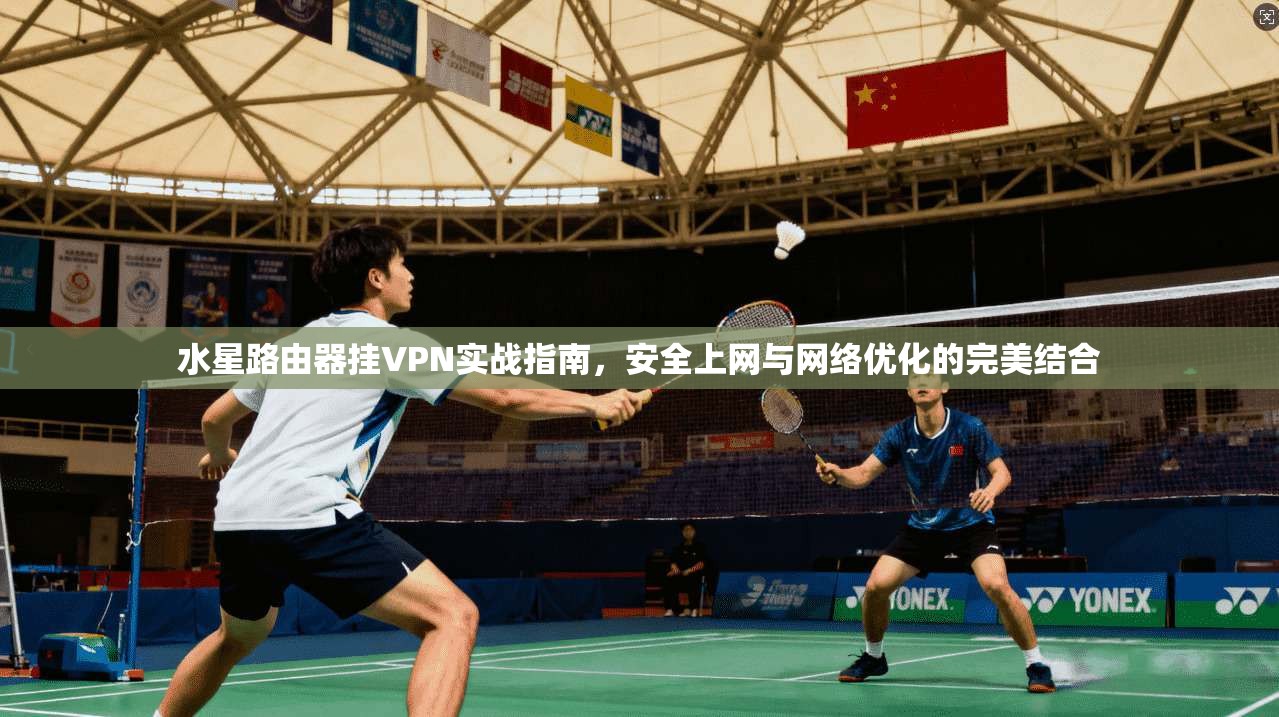 水星路由器挂VPN实战指南,安全上网与网络优化的完美结合