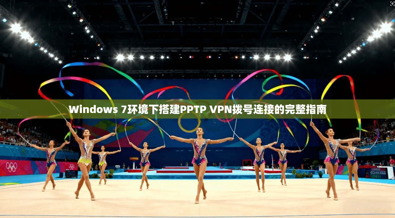 Windows 7环境下搭建PPTP VPN拨号连接的完整指南