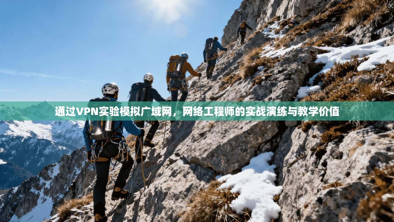通过VPN实验模拟广域网,网络工程师的实战演练与教学价值