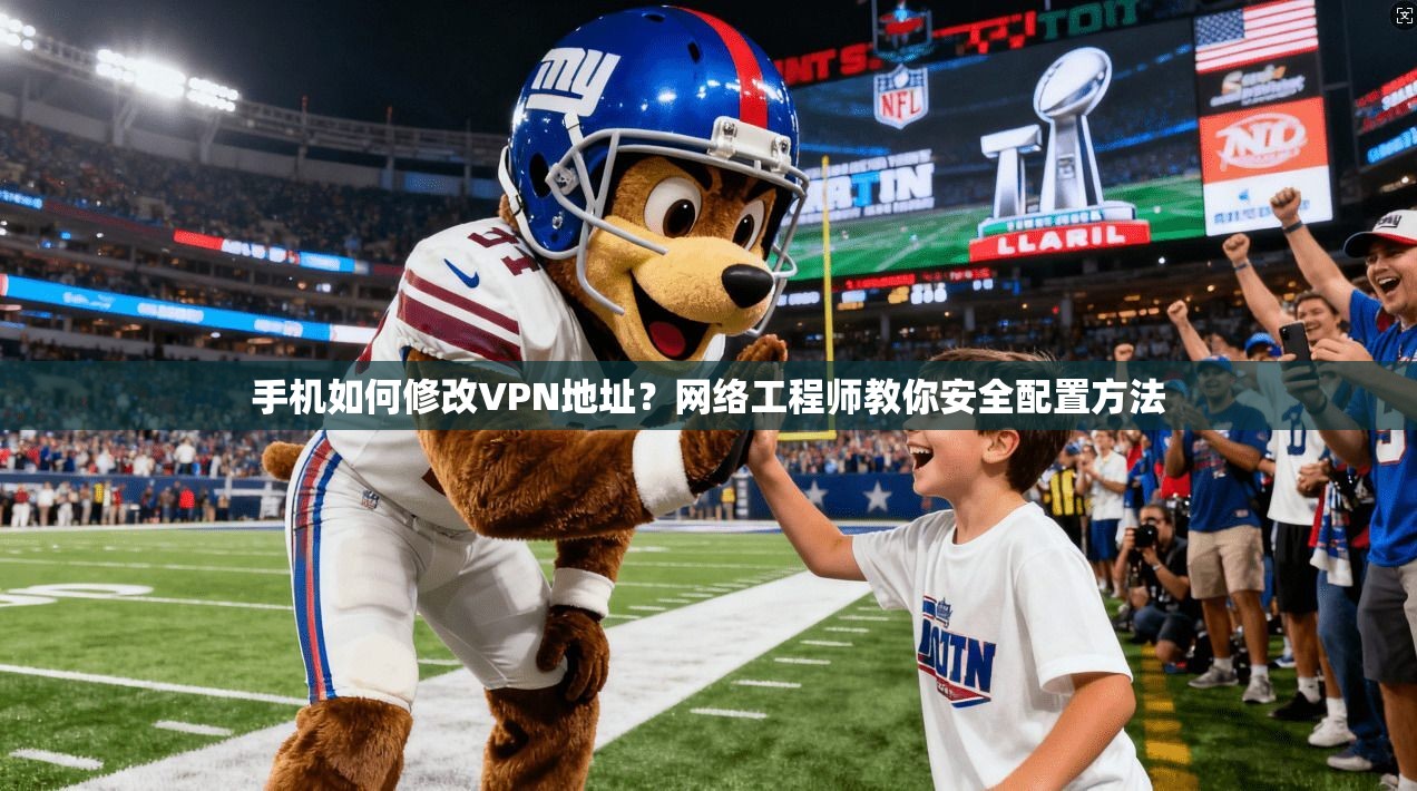 手机如何修改VPN地址？网络工程师教你安全配置方法