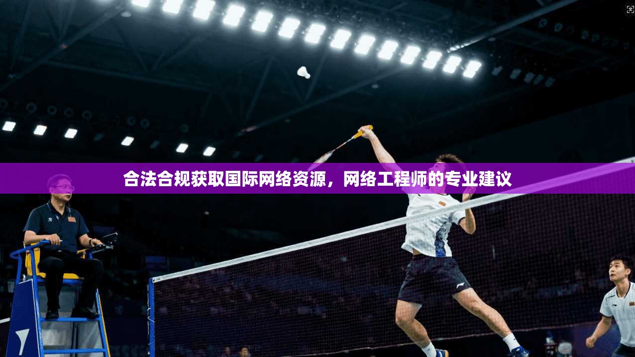 合法合规获取国际网络资源，网络工程师的专业建议