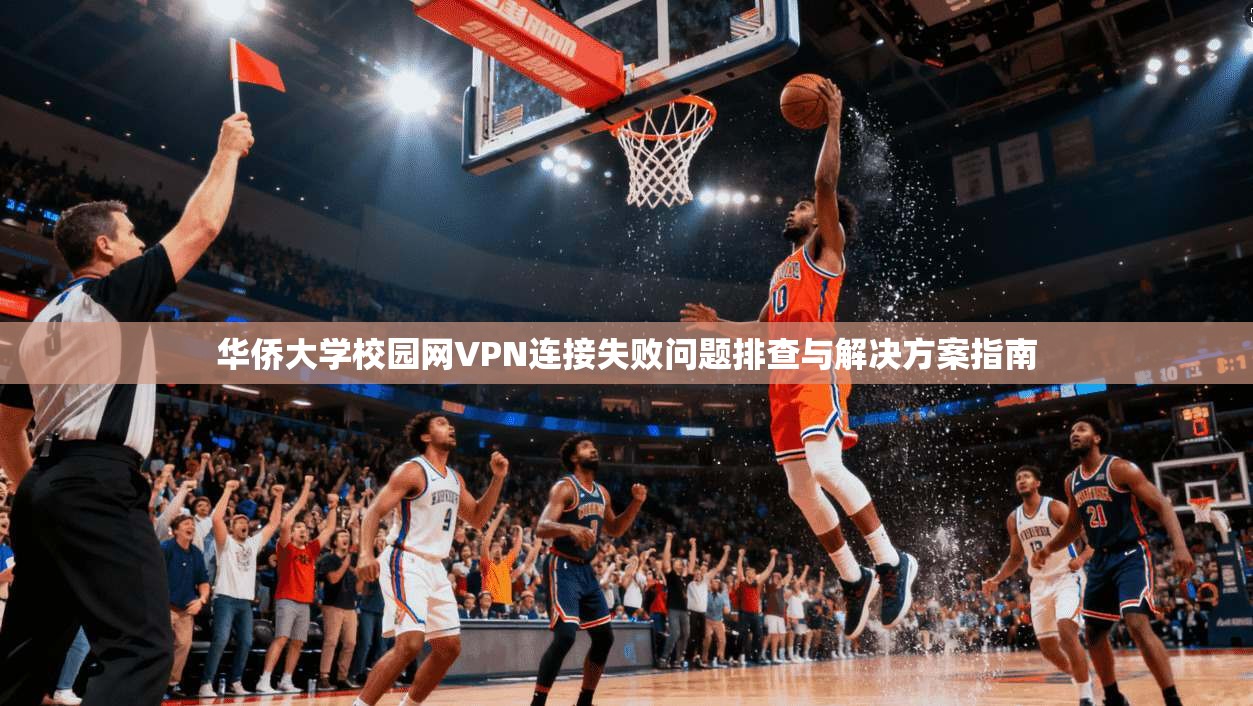 华侨大学校园网VPN连接失败问题排查与解决方案指南