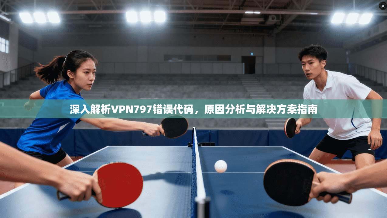 深入解析VPN797错误代码，原因分析与解决方案指南