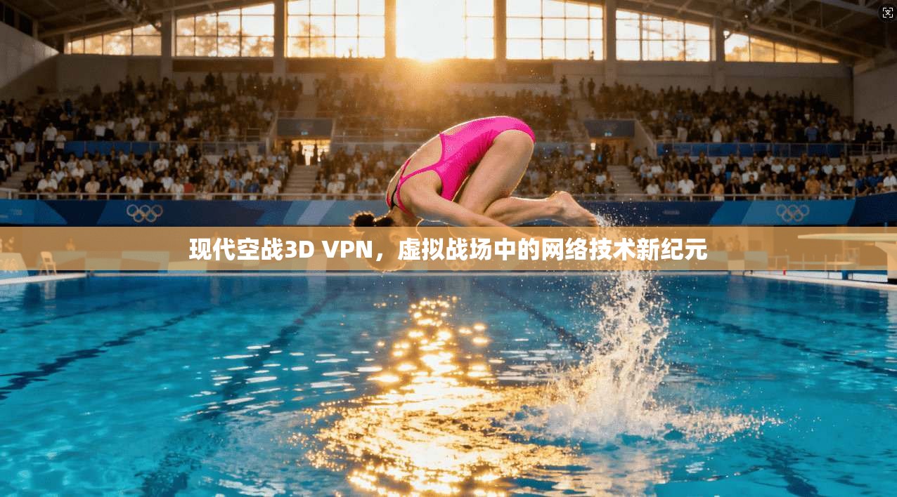 现代空战3D VPN，虚拟战场中的网络技术新纪元