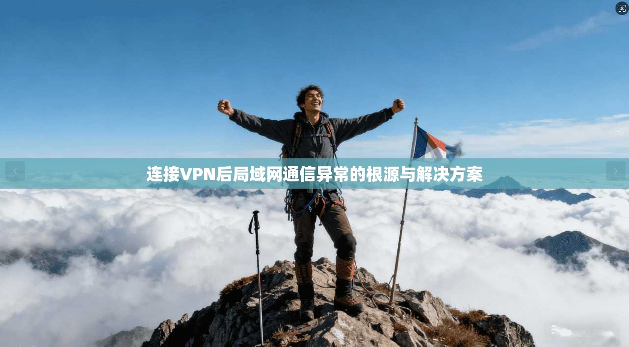 连接VPN后局域网通信异常的根源与解决方案