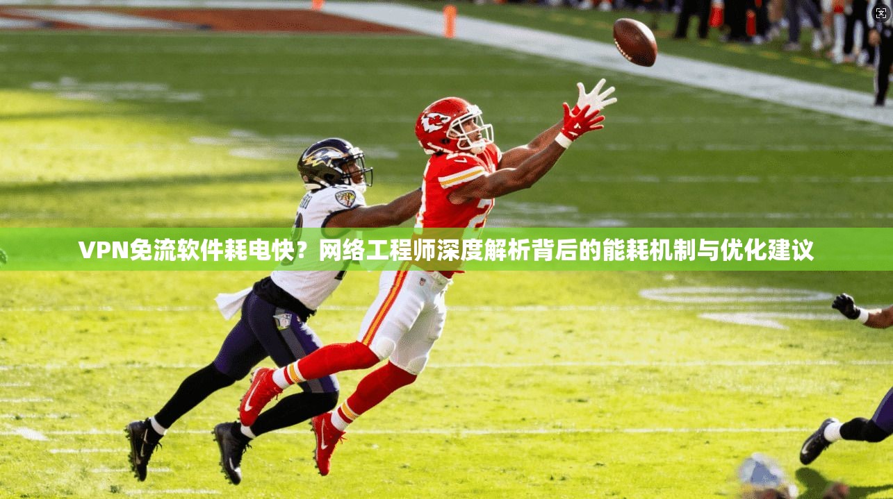 VPN免流软件耗电快？网络工程师深度解析背后的能耗机制与优化建议