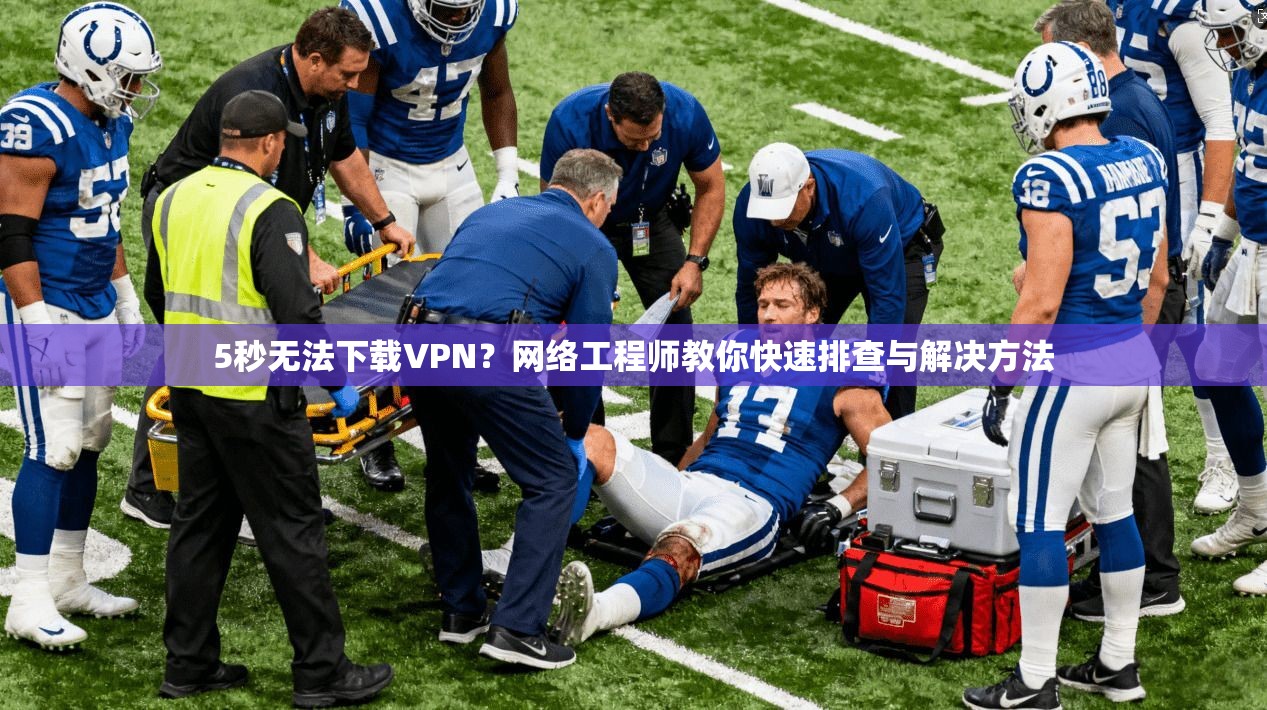 5秒无法下载VPN？网络工程师教你快速排查与解决方法
