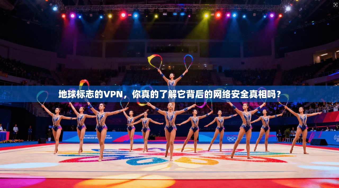 地球标志的VPN,你真的了解它背后的网络安全真相吗?