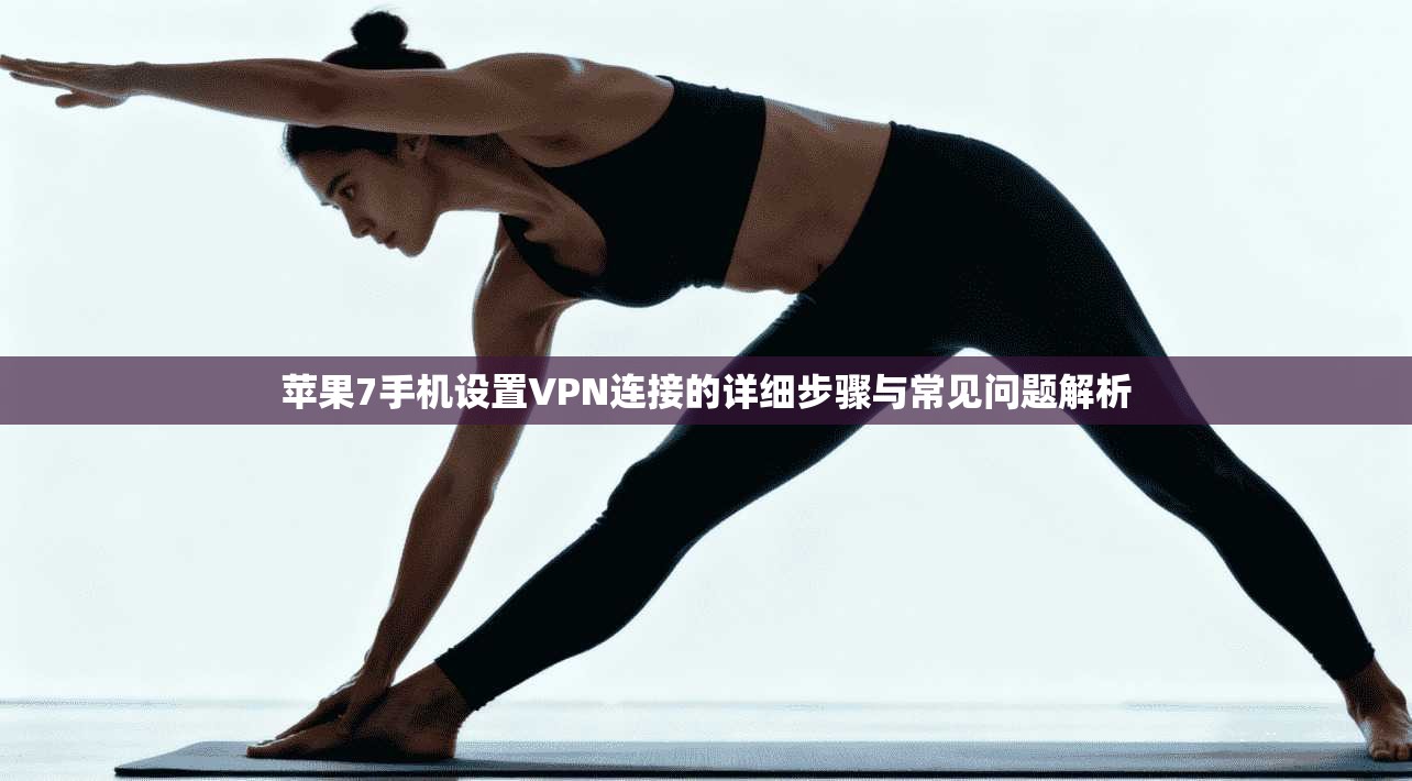 苹果7手机设置VPN连接的详细步骤与常见问题解析