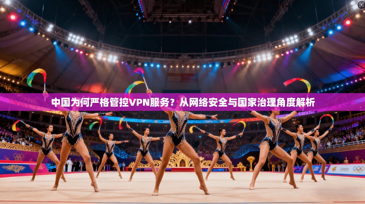 中国为何严格管控VPN服务?从网络安全与国家治理角度解析