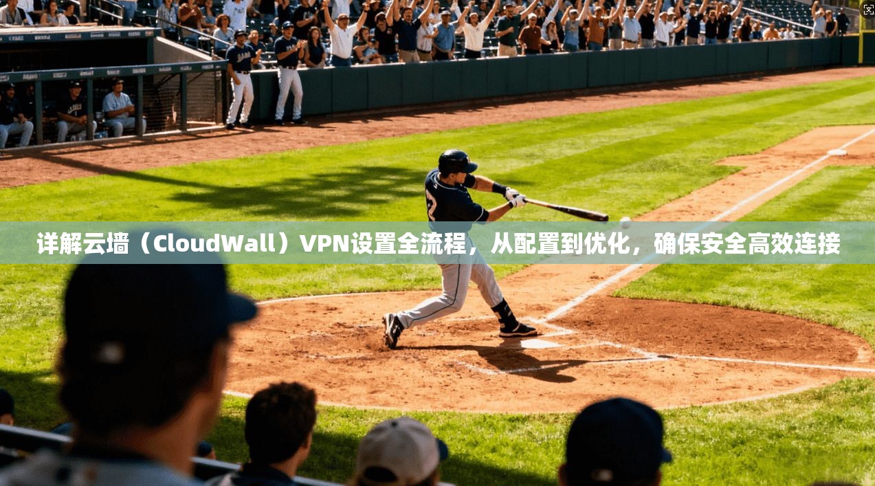 详解云墙（CloudWall）VPN设置全流程，从配置到优化，确保安全高效连接