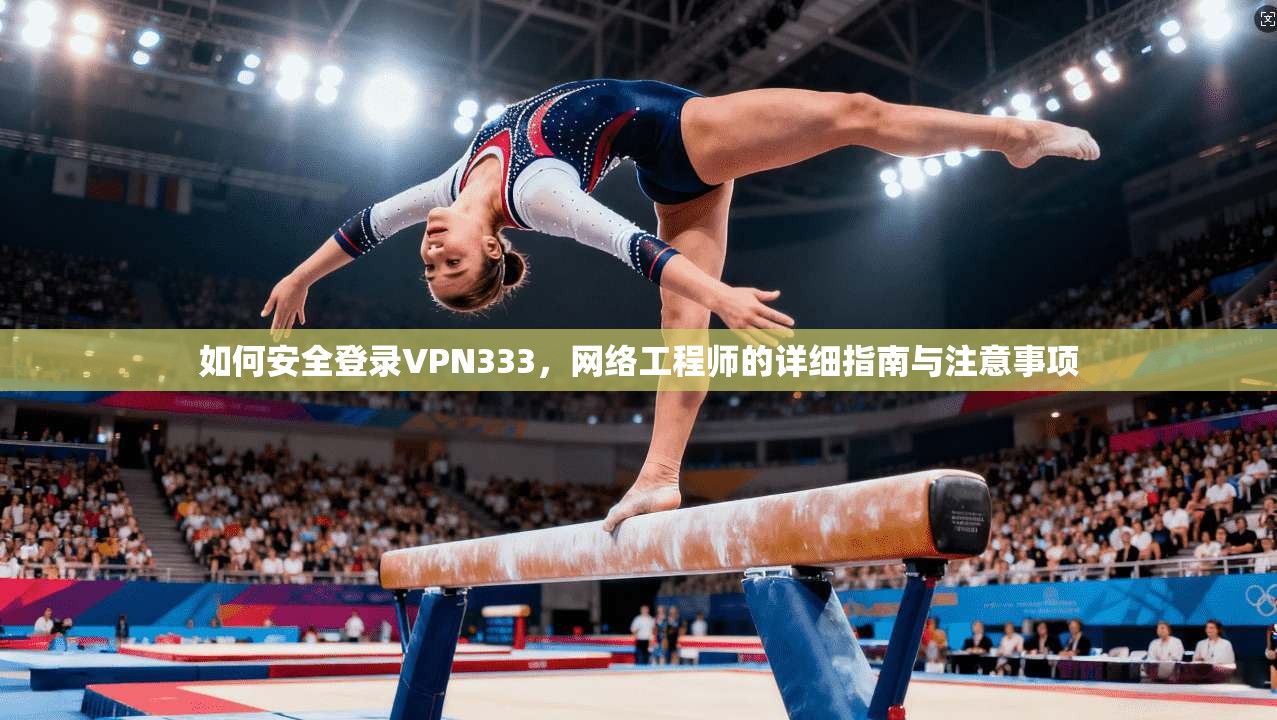 如何安全登录VPN333，网络工程师的详细指南与注意事项