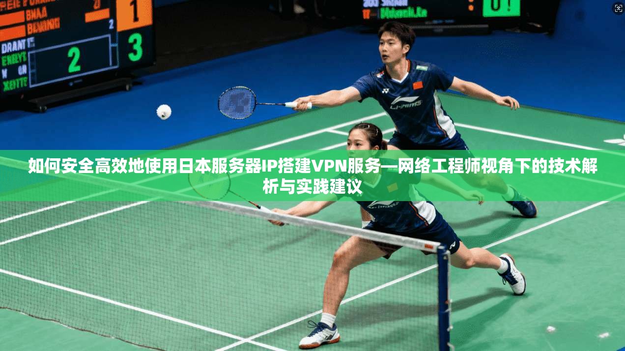 如何安全高效地使用日本服务器IP搭建VPN服务—网络工程师视角下的技术解析与实践建议