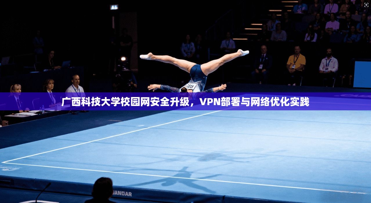 广西科技大学校园网安全升级，VPN部署与网络优化实践