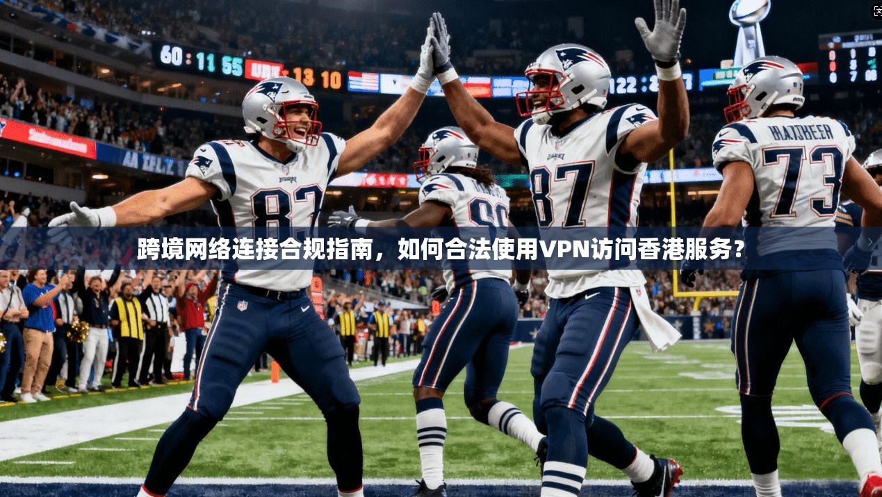 跨境网络连接合规指南，如何合法使用VPN访问香港服务？