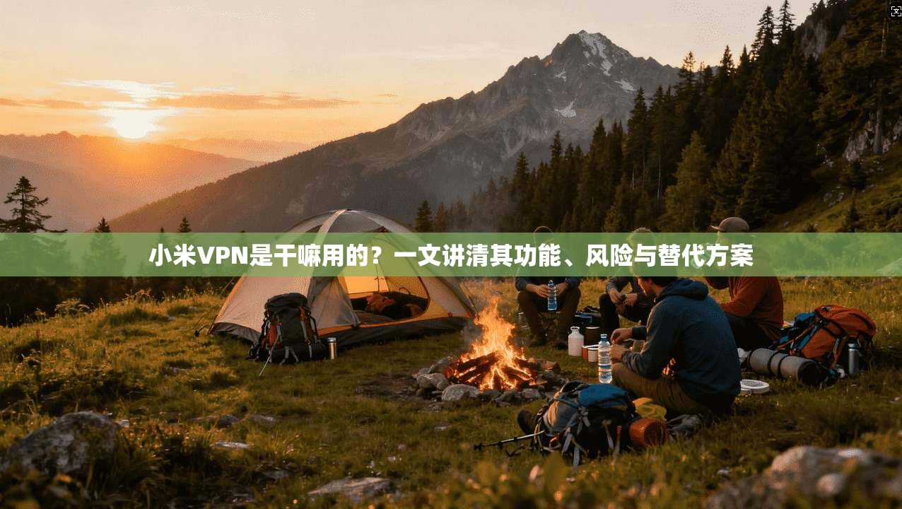 小米VPN是干嘛用的？一文讲清其功能、风险与替代方案