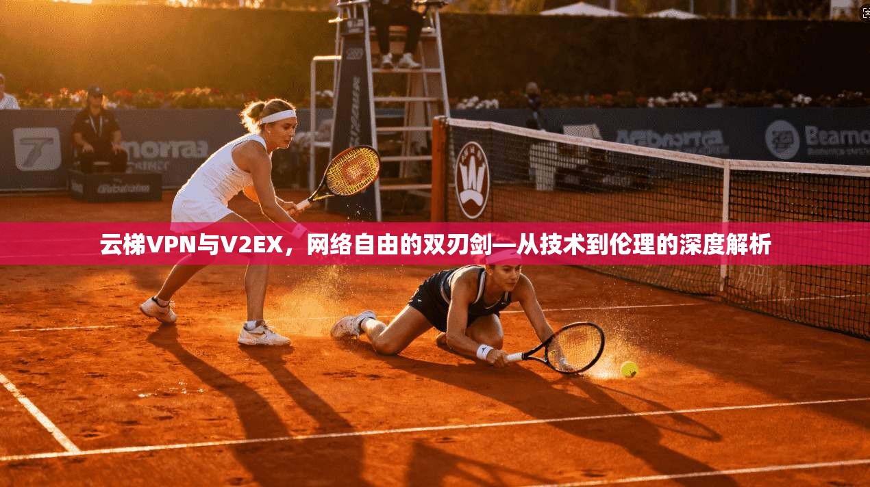 云梯VPN与V2EX,网络自由的双刃剑—从技术到伦理的深度解析