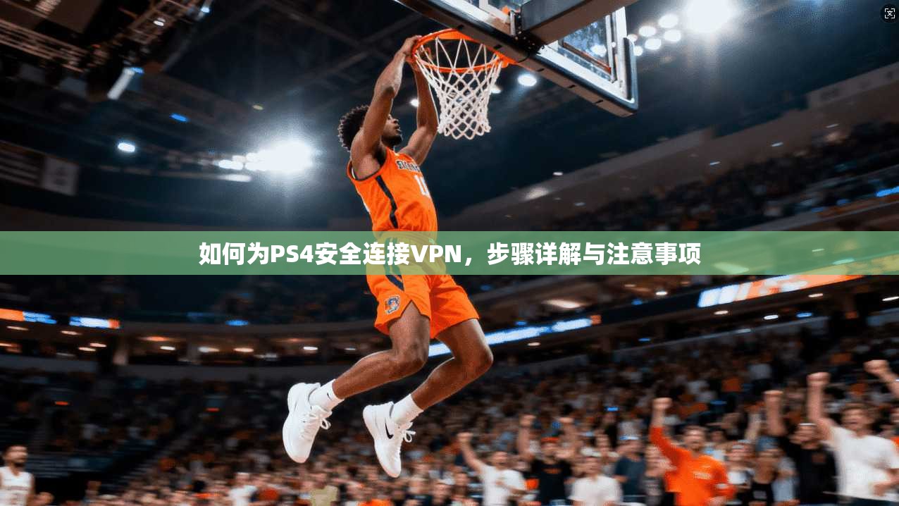 如何为PS4安全连接VPN,步骤详解与注意事项