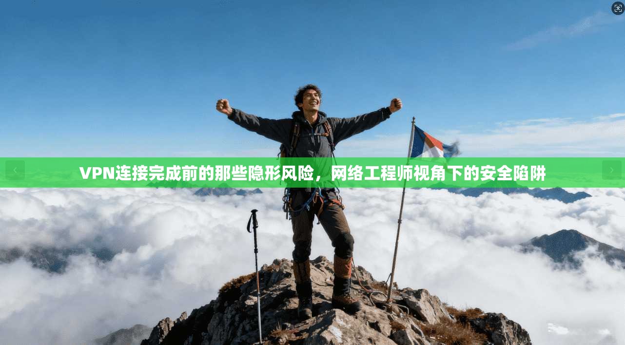 VPN连接完成前的那些隐形风险,网络工程师视角下的安全陷阱