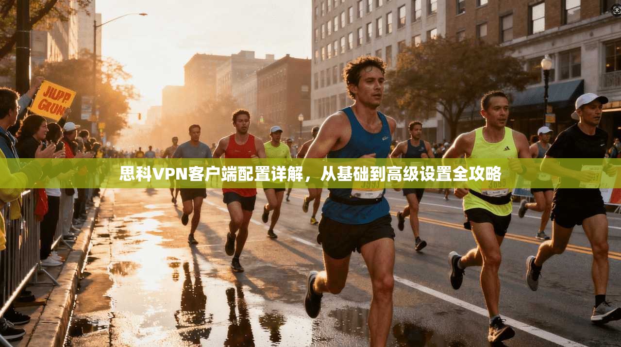思科VPN客户端配置详解,从基础到高级设置全攻略
