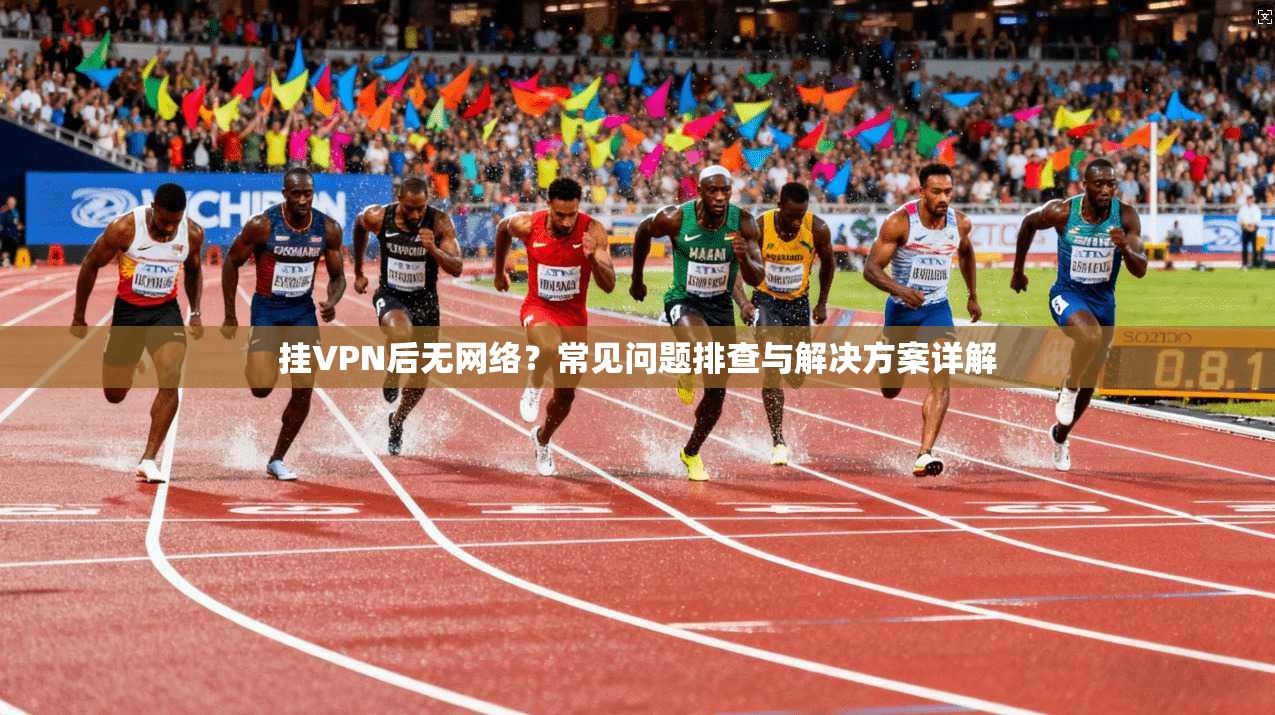 挂VPN后无网络？常见问题排查与解决方案详解