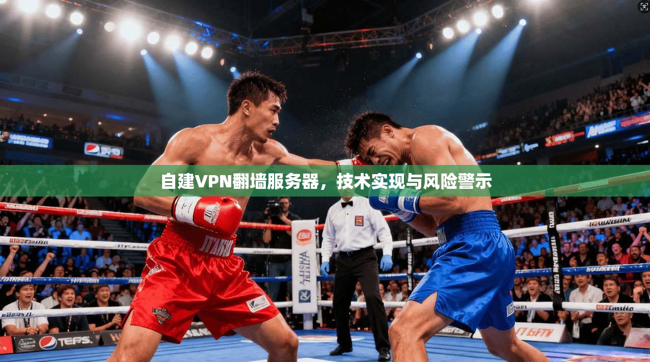 自建VPN翻墙服务器，技术实现与风险警示