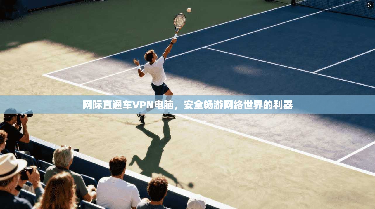 网际直通车VPN电脑，安全畅游网络世界的利器