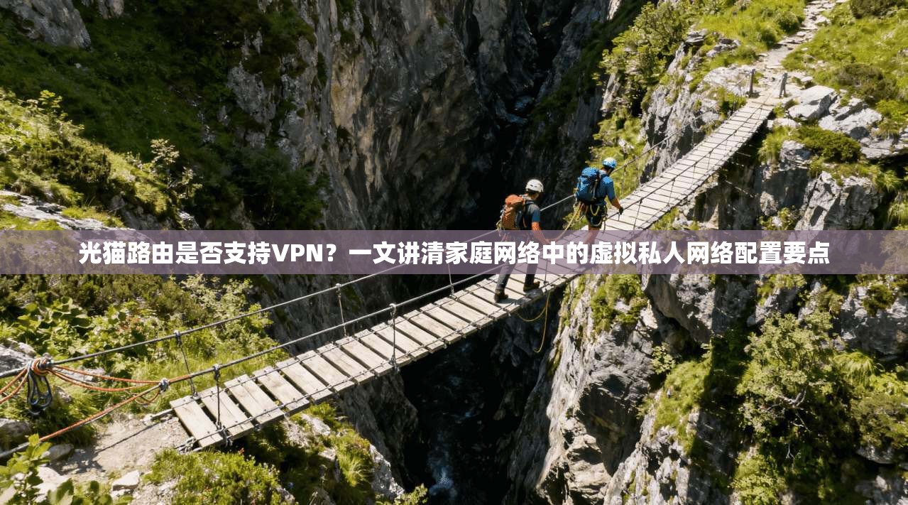 光猫路由是否支持VPN？一文讲清家庭网络中的虚拟私人网络配置要点