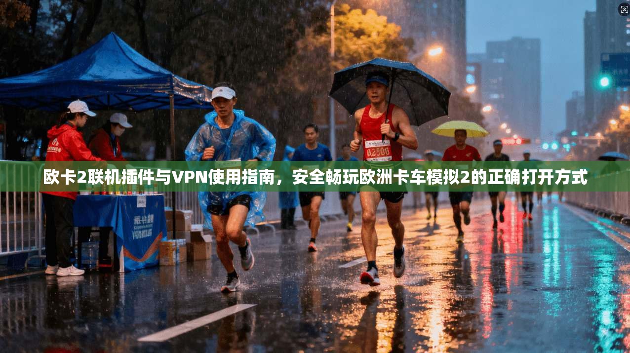 欧卡2联机插件与VPN使用指南,安全畅玩欧洲卡车模拟2的正确打开方式