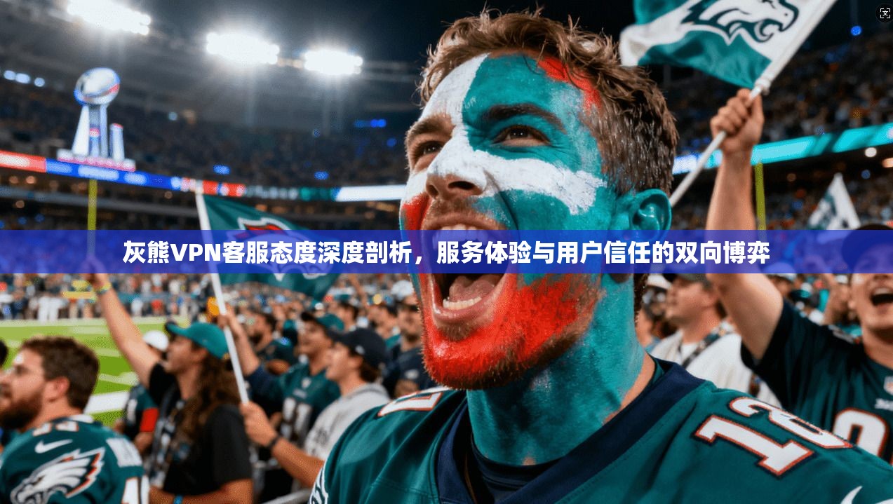 灰熊VPN客服态度深度剖析，服务体验与用户信任的双向博弈