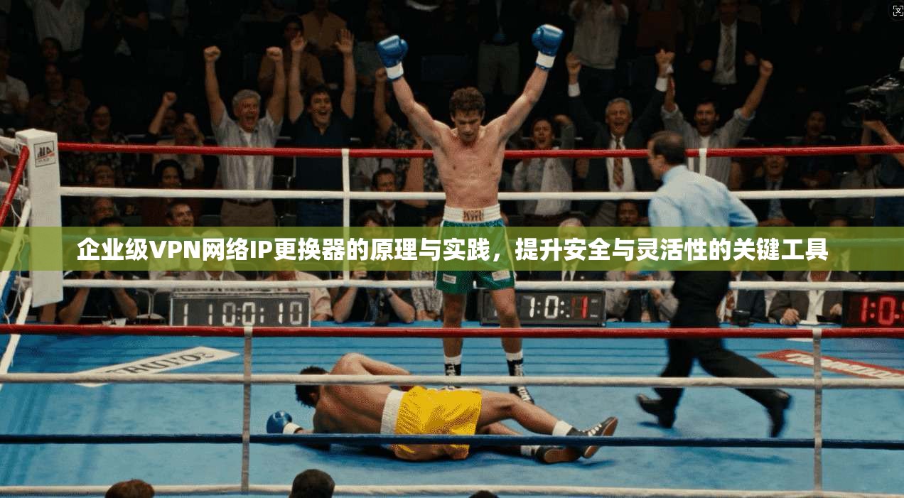 企业级VPN网络IP更换器的原理与实践，提升安全与灵活性的关键工具