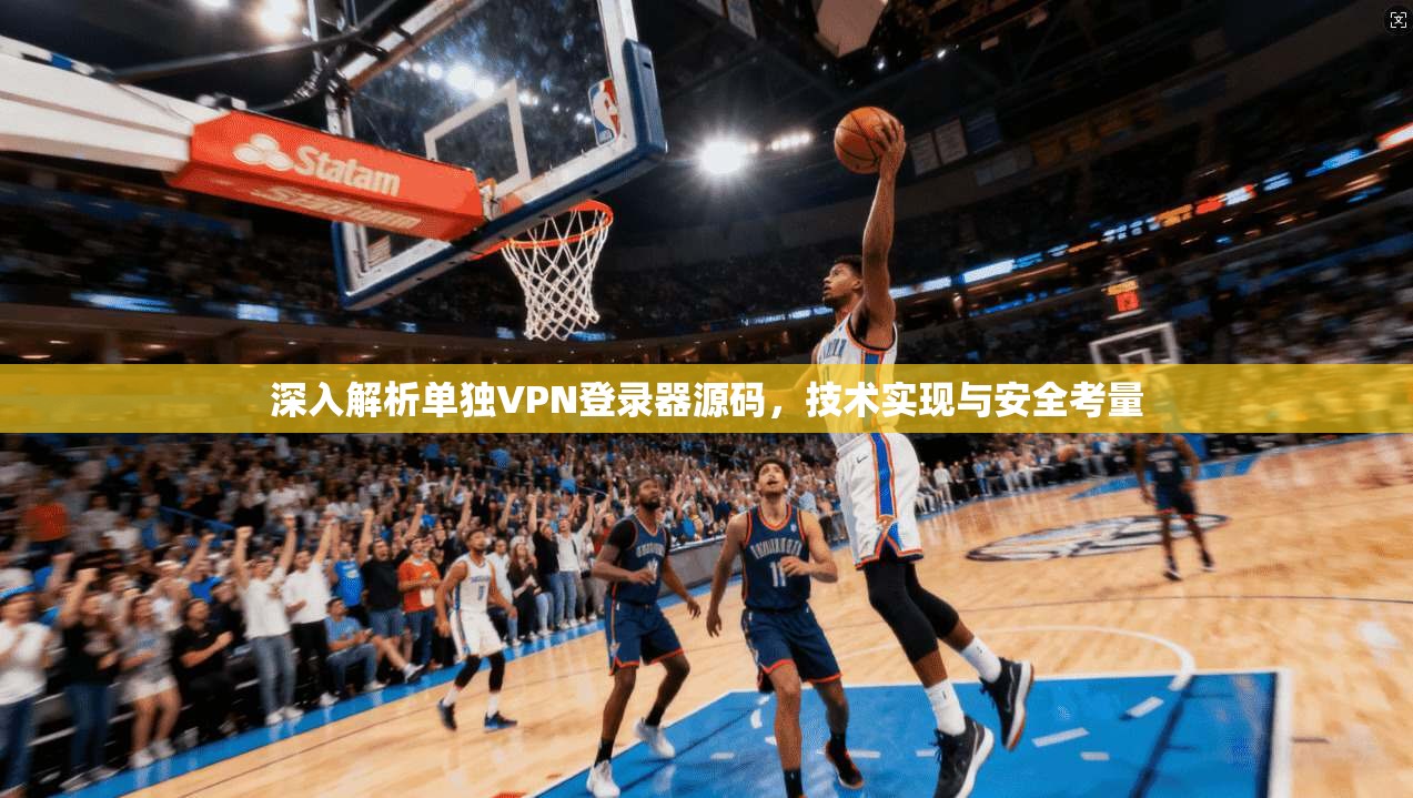 深入解析单独VPN登录器源码，技术实现与安全考量