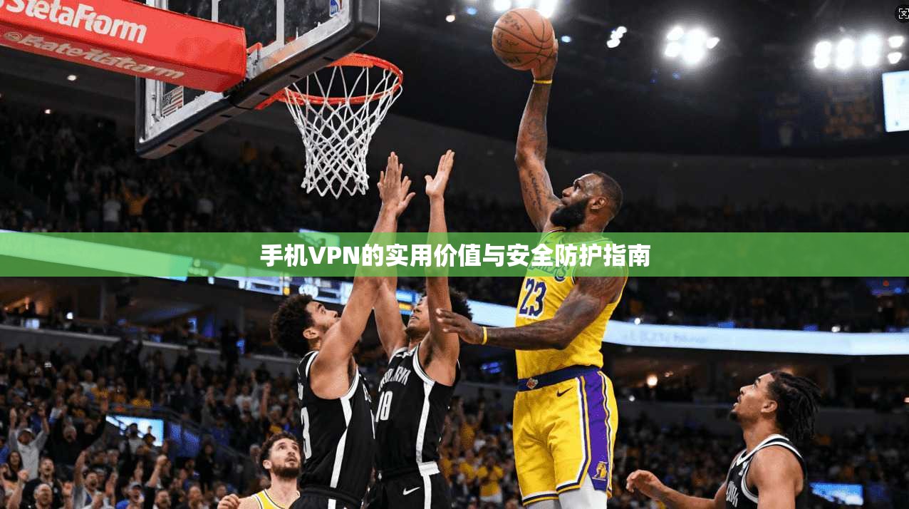手机VPN的实用价值与安全防护指南