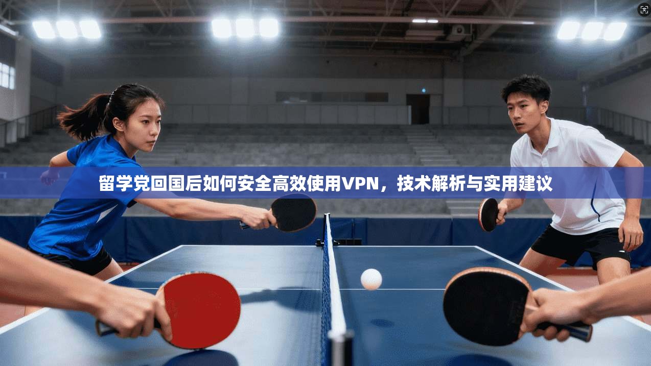 留学党回国后如何安全高效使用VPN,技术解析与实用建议