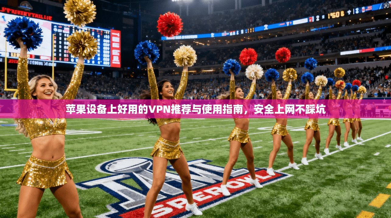 苹果设备上好用的VPN推荐与使用指南,安全上网不踩坑