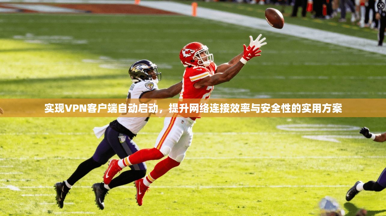 实现VPN客户端自动启动，提升网络连接效率与安全性的实用方案