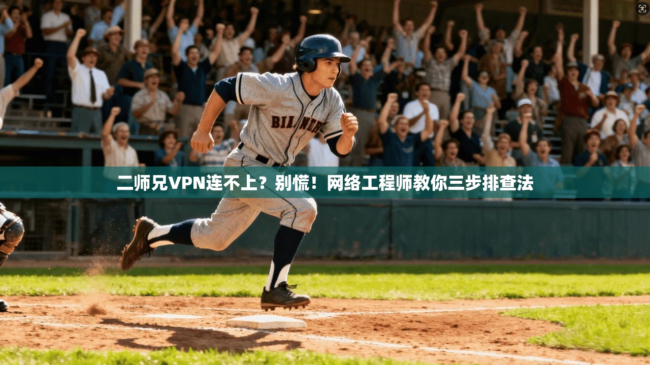 二师兄VPN连不上？别慌！网络工程师教你三步排查法
