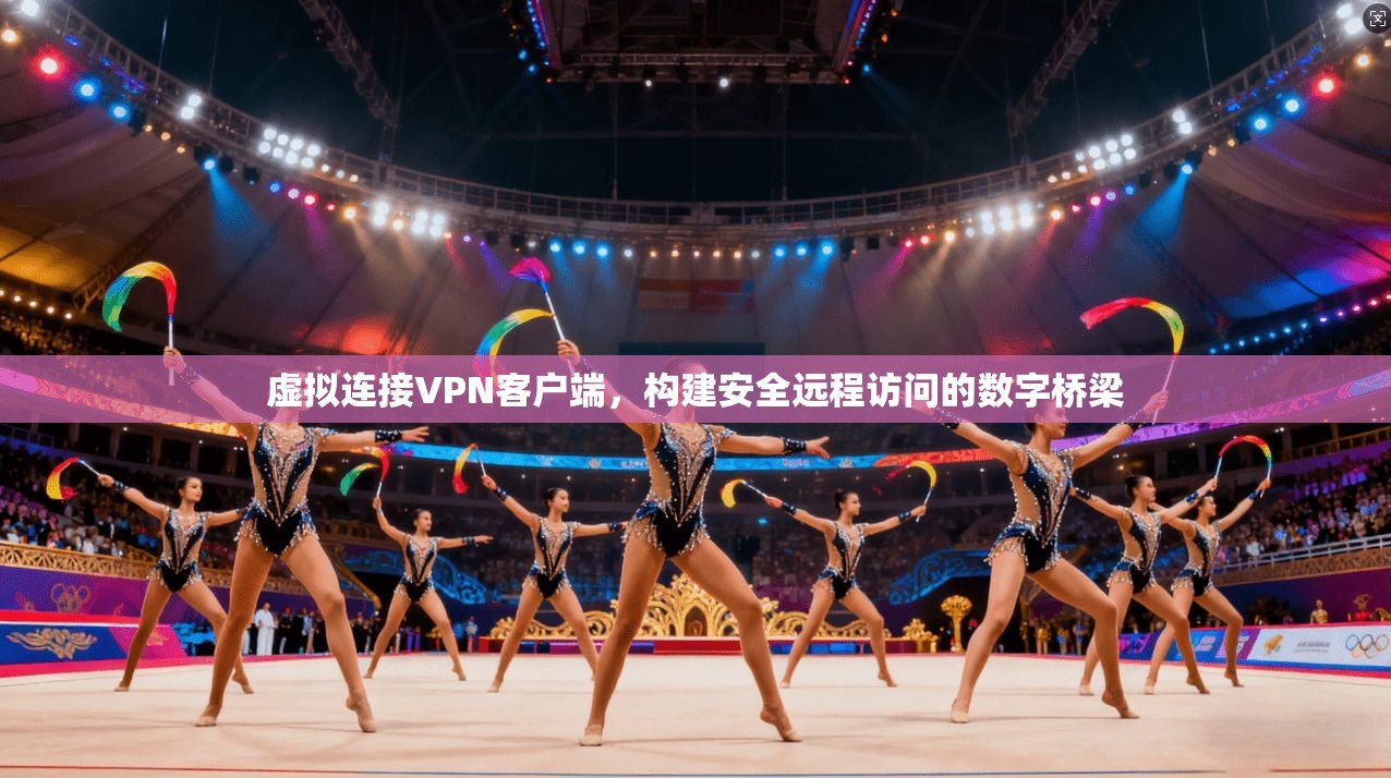 虚拟连接VPN客户端，构建安全远程访问的数字桥梁