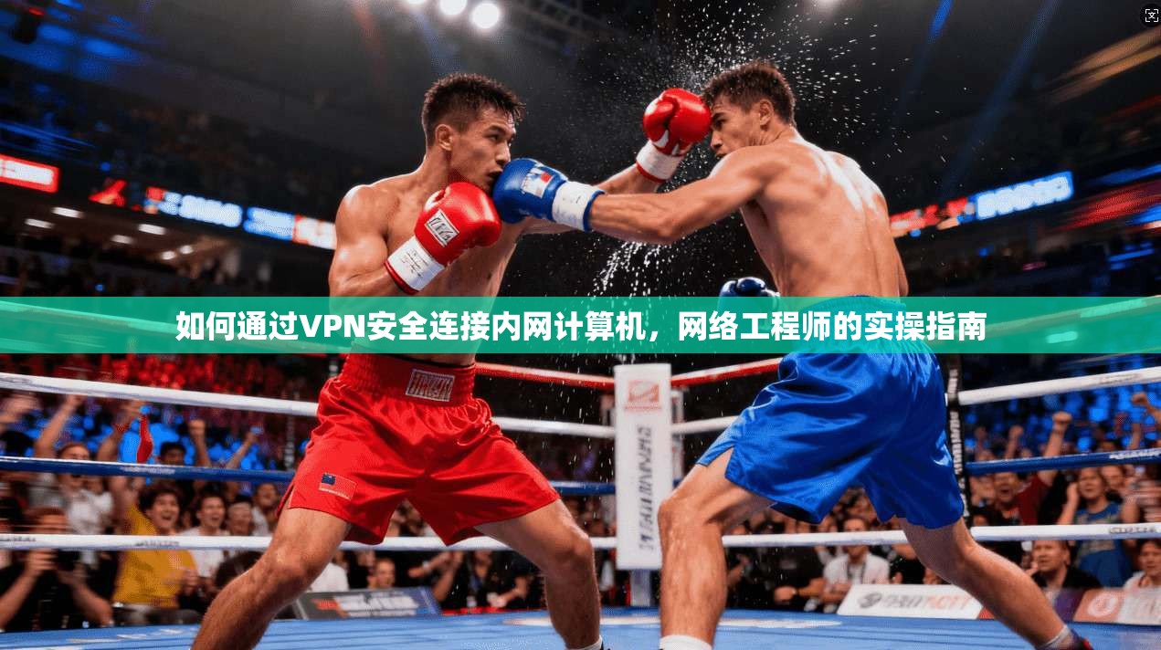 如何通过VPN安全连接内网计算机，网络工程师的实操指南