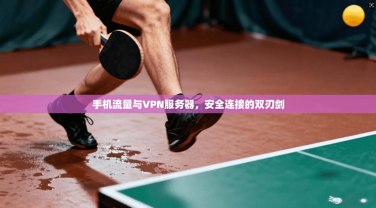 手机流量与VPN服务器,安全连接的双刃剑
