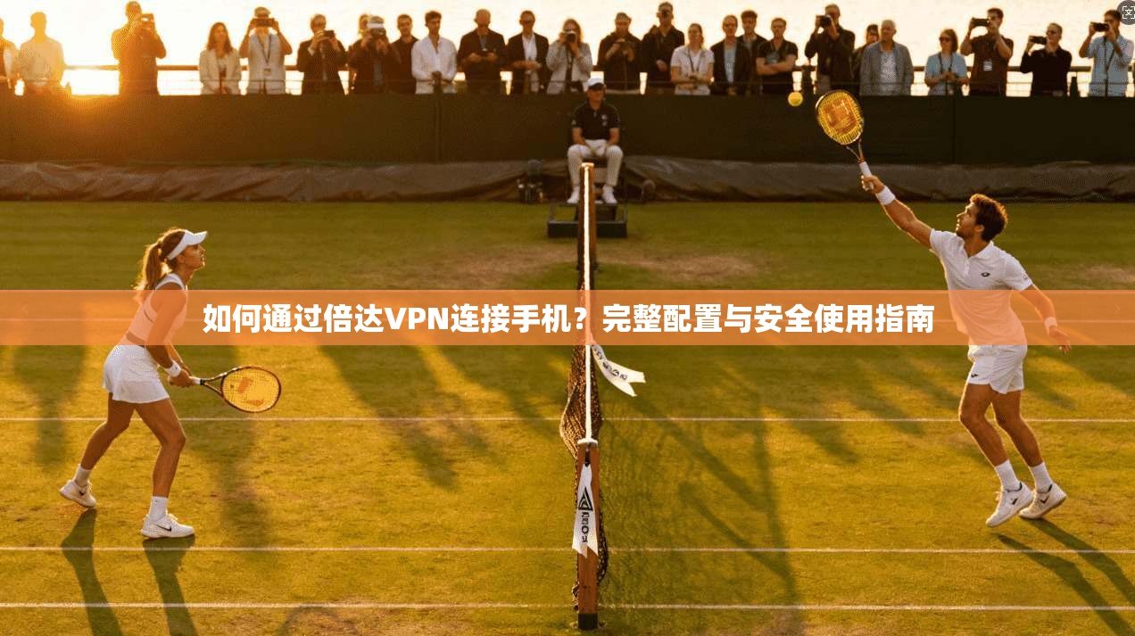 如何通过倍达VPN连接手机？完整配置与安全使用指南