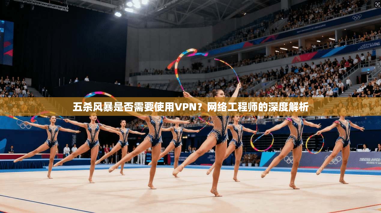 五杀风暴是否需要使用VPN？网络工程师的深度解析